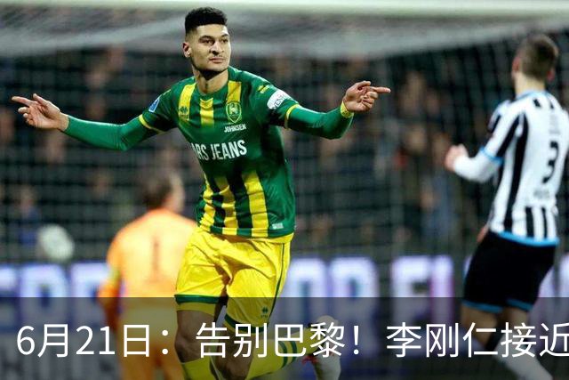 6月21日：告别巴黎！李刚仁接近加盟马竞，2700万欧重返西甲赛场